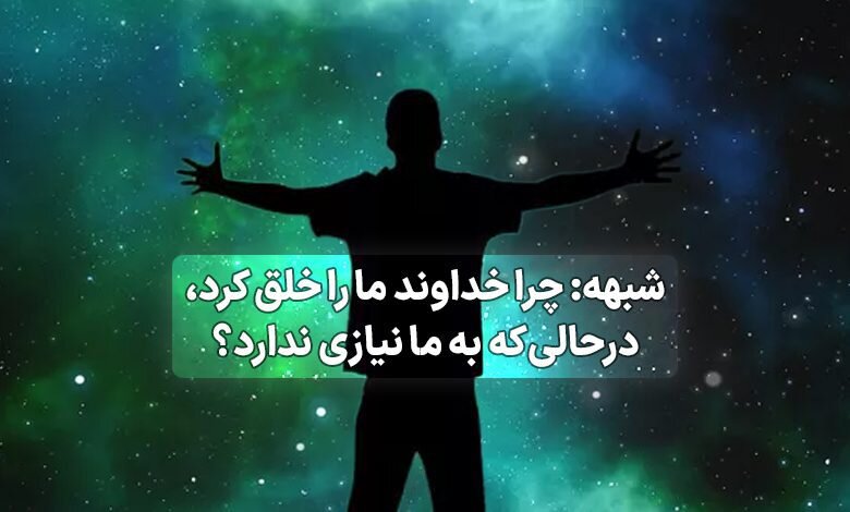 خداوند بزرگ چه نیازی به خلقت انسان داشت؟
